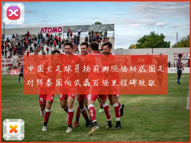 中国女足球员杨莉娜现场助威国足对阵泰国向武磊百场里程碑致敬