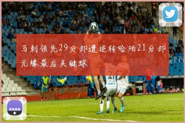 马刺领先29分却遭逆转哈珀21分却无缘最后关键球