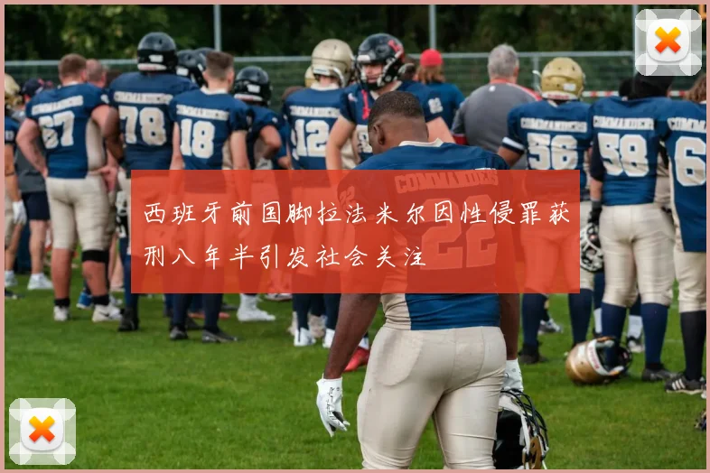 西班牙前国脚拉法米尔因性侵罪获刑八年半引发社会关注