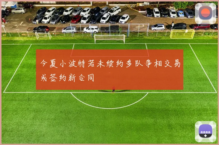 今夏小波特若未续约多队争相交易或签约新合同