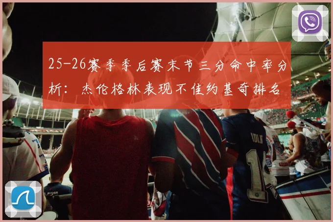 25-26赛季季后赛末节三分命中率分析：杰伦格林表现不佳约基奇排名靠后