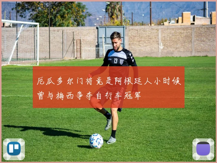 厄瓜多尔门将竟是阿根廷人小时候曾与梅西争夺自行车冠军