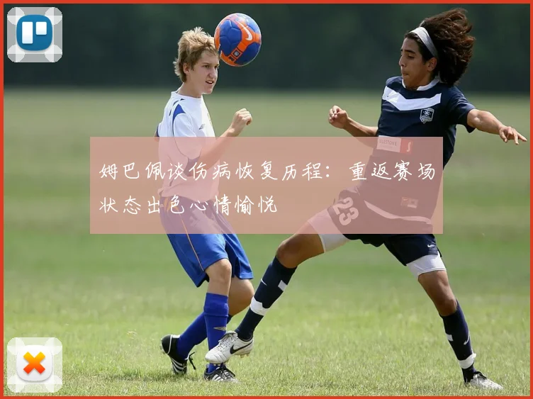 姆巴佩谈伤病恢复历程：重返赛场状态出色心情愉悦