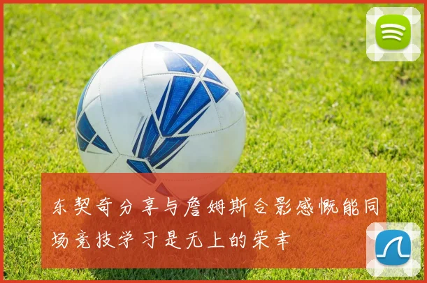 东契奇分享与詹姆斯合影感慨能同场竞技学习是无上的荣幸