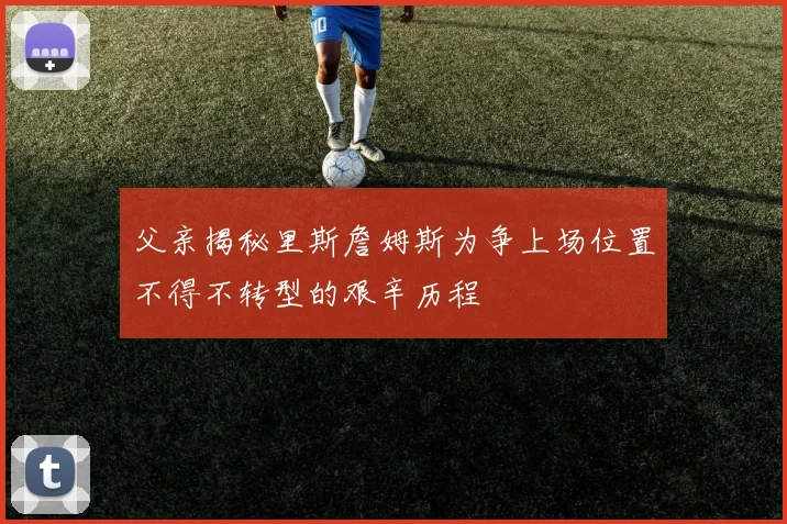 父亲揭秘里斯詹姆斯为争上场位置不得不转型的艰辛历程