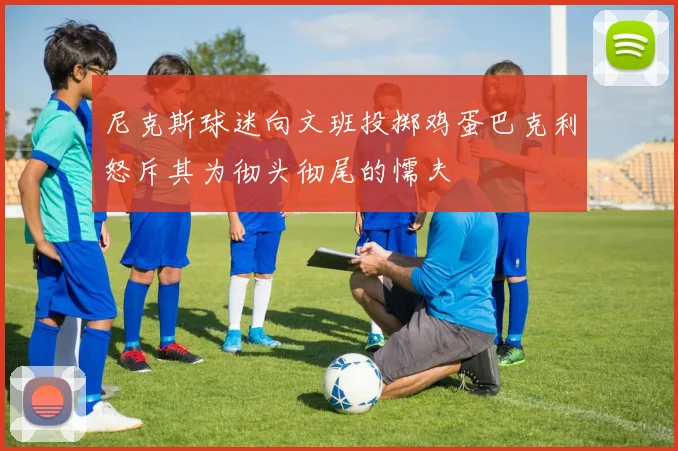 尼克斯球迷向文班投掷鸡蛋巴克利怒斥其为彻头彻尾的懦夫