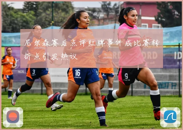 尼尔森赛后点评红牌事件成比赛转折点引发热议