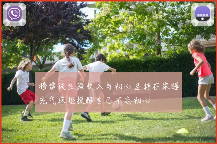 穆雷谈生涯收入与初心坚持在家睡充气床垫提醒自己不忘初心